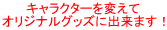 キャラクターを変えてオリジナルグッズに出来ます！